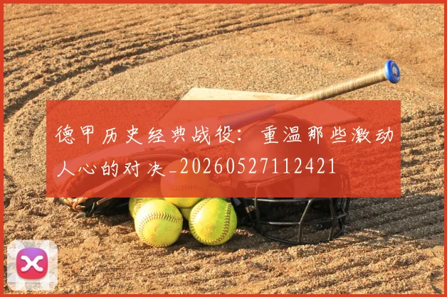 德甲历史经典战役:重温那些激动人心的对决_20260527112421