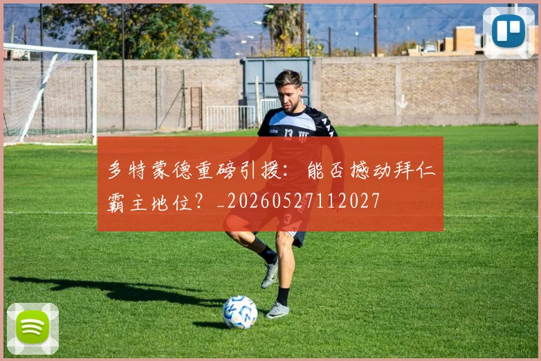 多特蒙德重磅引援：能否撼动拜仁霸主地位？_20260527112027