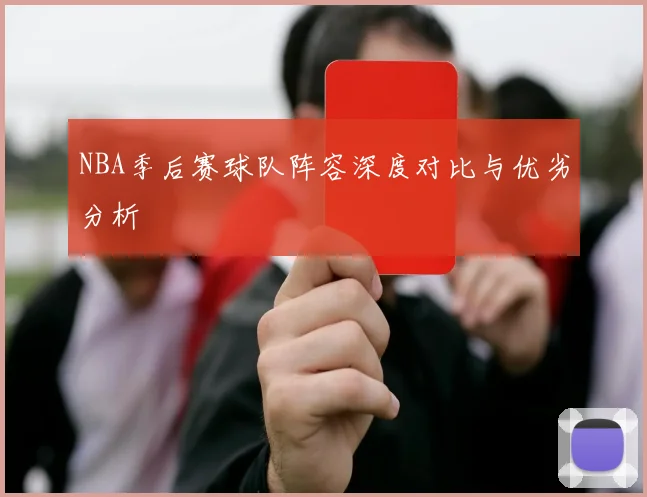 NBA季后赛球队阵容深度对比与优劣分析