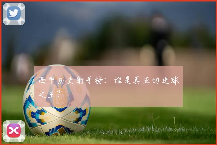 西甲历史射手榜：谁是真正的进球之王？