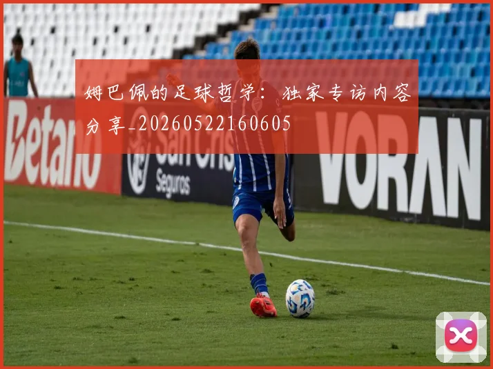 姆巴佩的足球哲学：独家专访内容分享_20260522160605