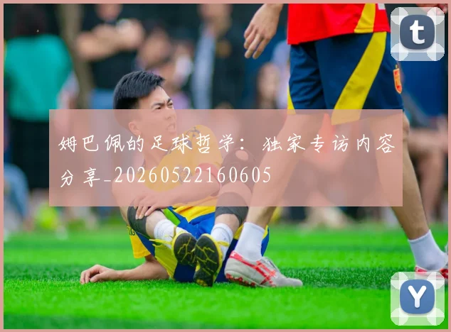 姆巴佩的足球哲学：独家专访内容分享_20260522160605