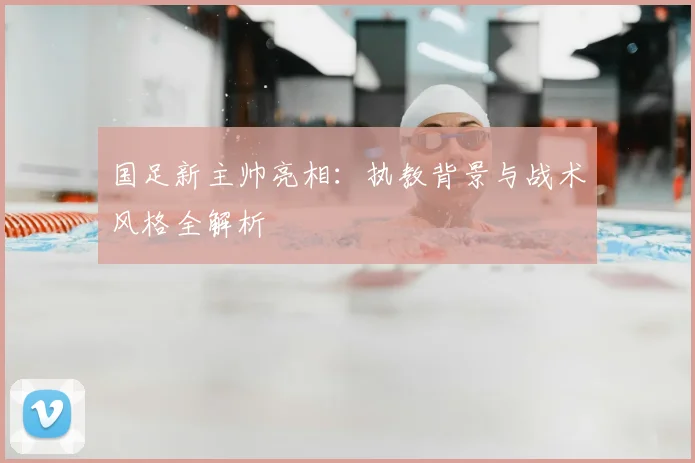 国足新主帅亮相：执教背景与战术风格全解析