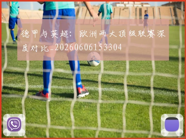 德甲与英超：欧洲两大顶级联赛深度对比_20260606153304