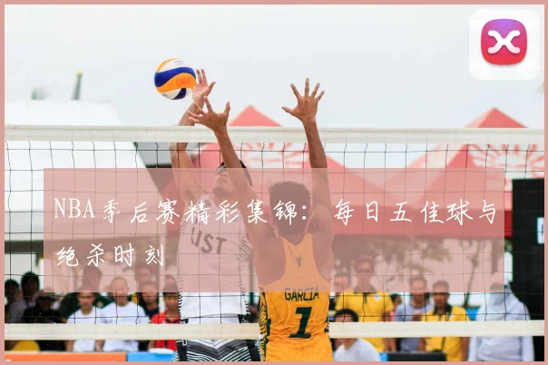 NBA季后赛精彩集锦：每日五佳球与绝杀时刻