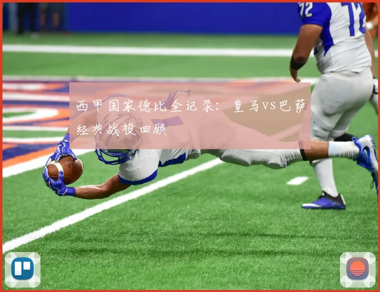 西甲国家德比全记录：皇马vs巴萨经典战役回顾