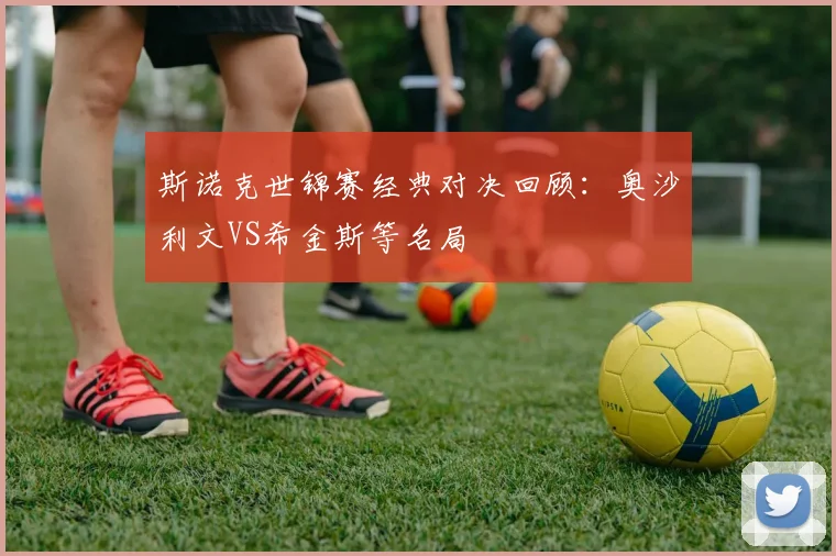 斯诺克世锦赛经典对决回顾：奥沙利文VS希金斯等名局