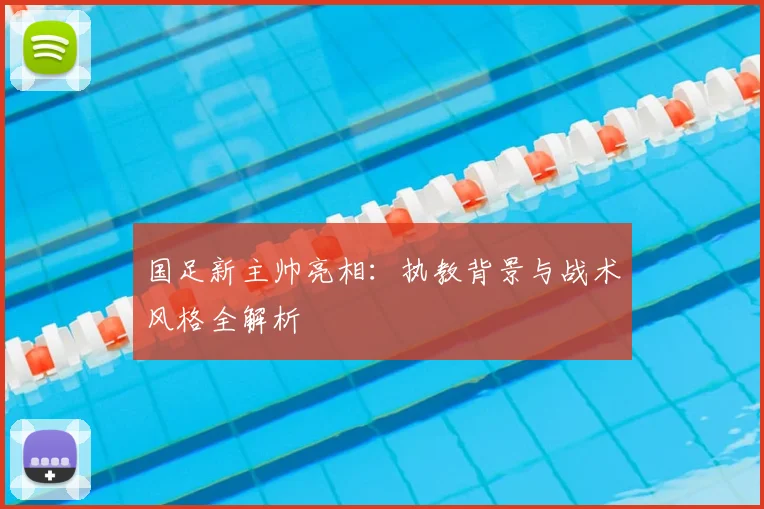 国足新主帅亮相：执教背景与战术风格全解析